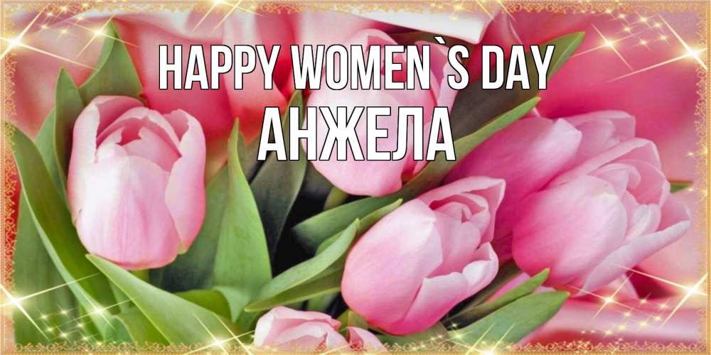 Greetings card с именем, Анжела happy women`s day красивые открытки на 8 марта для милых дам Greetings with text for free download 